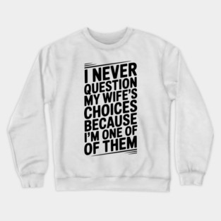 I Never Question My Wife’s Choices Because I’m One of Them Crewneck Sweatshirt