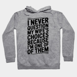 I Never Question My Wife’s Choices Because I’m One of Them Hoodie