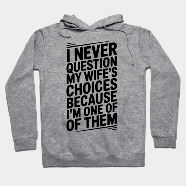 I Never Question My Wife’s Choices Because I’m One of Them Hoodie by Frank Ring