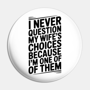 I Never Question My Wife’s Choices Because I’m One of Them Pin