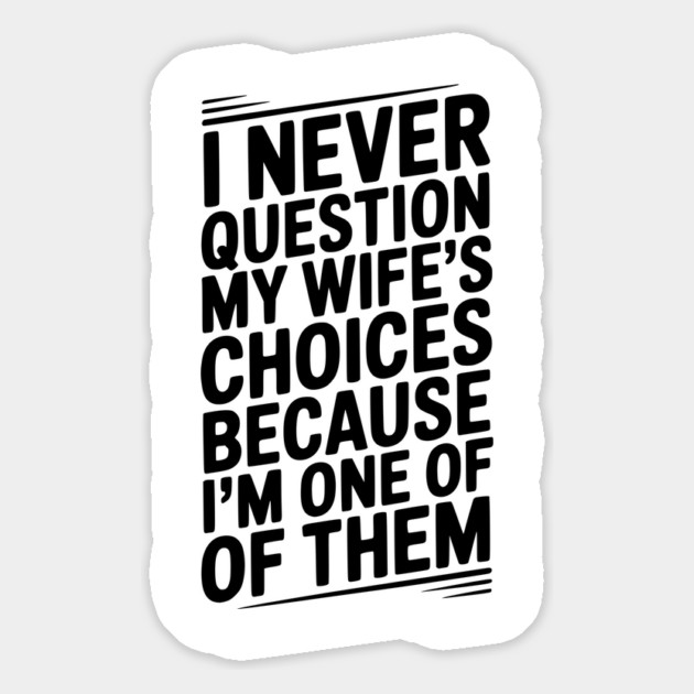 I Never Question My Wife’s Choices Because I’m One of Them Magnet by Frank Ring