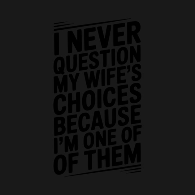 I Never Question My Wife’s Choices Because I’m One of Them by Frank Ring