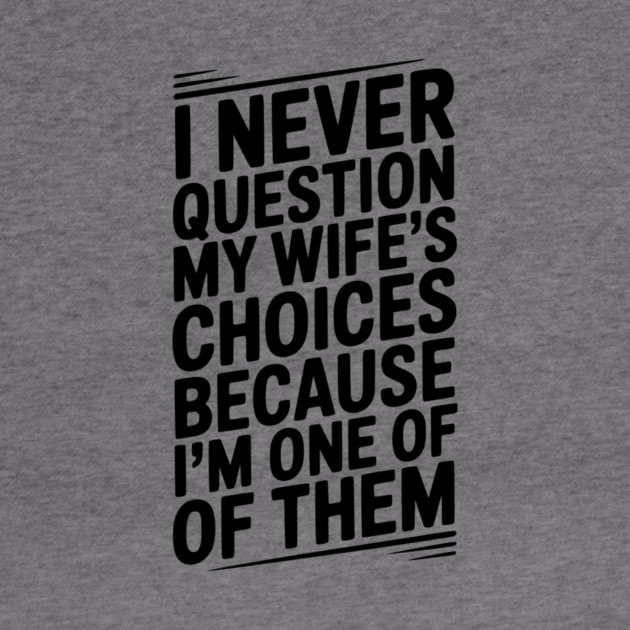 I Never Question My Wife’s Choices Because I’m One of Them by Frank Ring