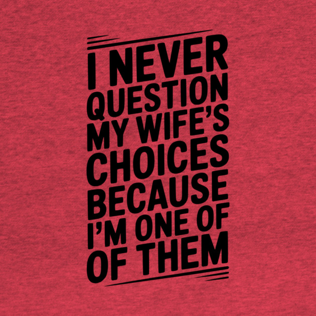 I Never Question My Wife’s Choices Because I’m One of Them by Frank Ring