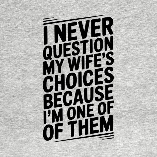 I Never Question My Wife’s Choices Because I’m One of Them by Frank Ring