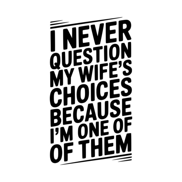 I Never Question My Wife’s Choices Because I’m One of Them by Frank Ring