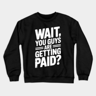 Wait You Guys Are Getting Paid? Crewneck Sweatshirt
