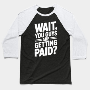 Wait You Guys Are Getting Paid? Baseball T-Shirt