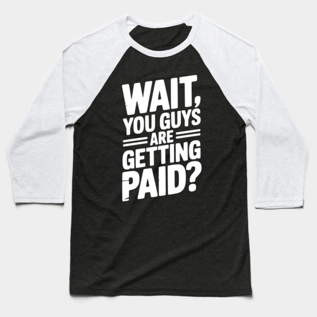 Wait You Guys Are Getting Paid? Baseball T-Shirt by Frank Ring