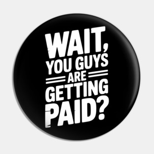 Wait You Guys Are Getting Paid? Pin
