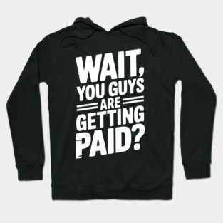 Wait You Guys Are Getting Paid? Hoodie