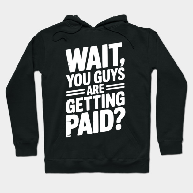 Wait You Guys Are Getting Paid? Hoodie by Frank Ring