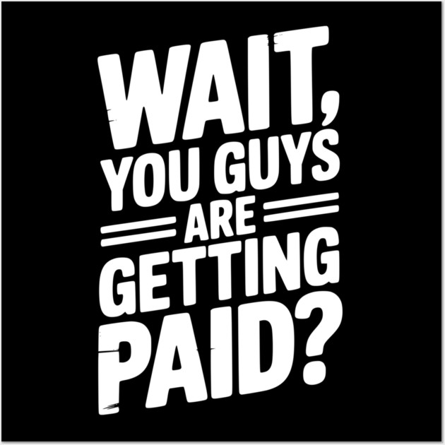 Wait You Guys Are Getting Paid? Wall Art by Frank Ring