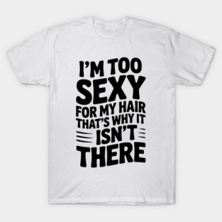 I’m Too Sexy For My Hair That’s Why It Isn’t There T-Shirt