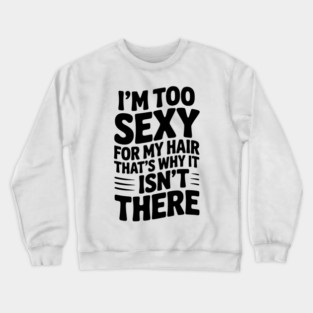I’m Too Sexy For My Hair That’s Why It Isn’t There Crewneck Sweatshirt