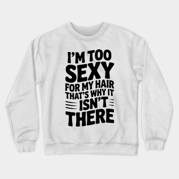 I’m Too Sexy For My Hair That’s Why It Isn’t There Crewneck Sweatshirt by Frank Ring