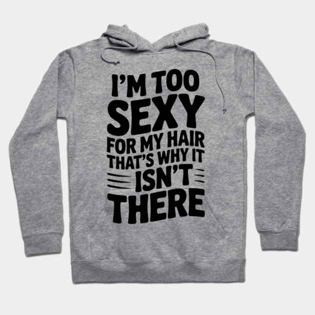 I’m Too Sexy For My Hair That’s Why It Isn’t There Hoodie by Frank Ring
