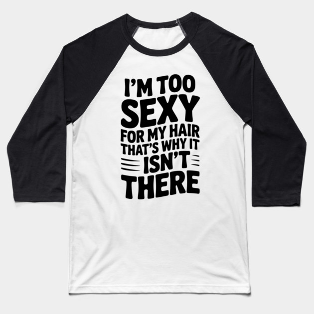 I’m Too Sexy For My Hair That’s Why It Isn’t There Baseball T-Shirt by Frank Ring