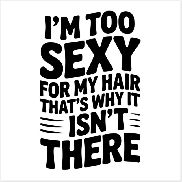 I’m Too Sexy For My Hair That’s Why It Isn’t There Wall Art by Frank Ring