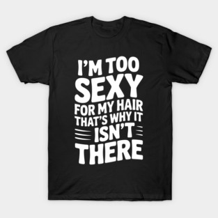 I’m Too Sexy For My Hair That’s Why It Isn’t There T-Shirt