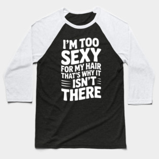 I’m Too Sexy For My Hair That’s Why It Isn’t There Baseball T-Shirt