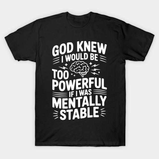 God Knew I Would Be Too Powerful If I Was Mentally Stable T-Shirt by Frank Ring