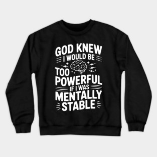 God Knew I Would Be Too Powerful If I Was Mentally Stable Crewneck Sweatshirt