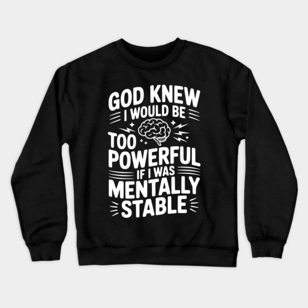 God Knew I Would Be Too Powerful If I Was Mentally Stable Crewneck Sweatshirt by Frank Ring