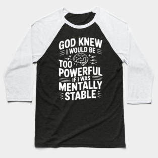 God Knew I Would Be Too Powerful If I Was Mentally Stable Baseball T-Shirt