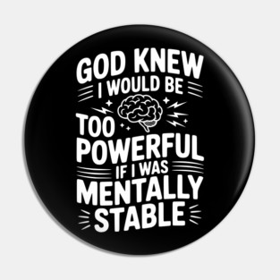 God Knew I Would Be Too Powerful If I Was Mentally Stable Pin