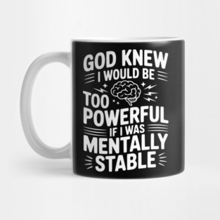 God Knew I Would Be Too Powerful If I Was Mentally Stable Mug