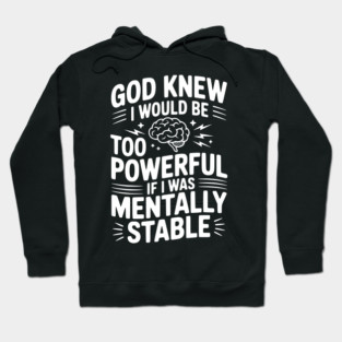 God Knew I Would Be Too Powerful If I Was Mentally Stable Hoodie
