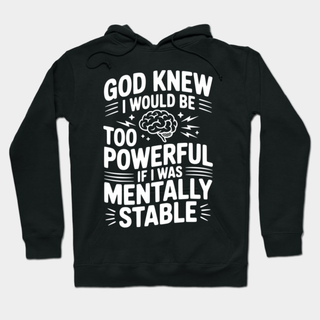 God Knew I Would Be Too Powerful If I Was Mentally Stable Hoodie by Frank Ring
