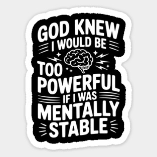 God Knew I Would Be Too Powerful If I Was Mentally Stable Sticker