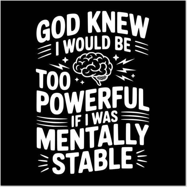 God Knew I Would Be Too Powerful If I Was Mentally Stable Wall Art by Frank Ring