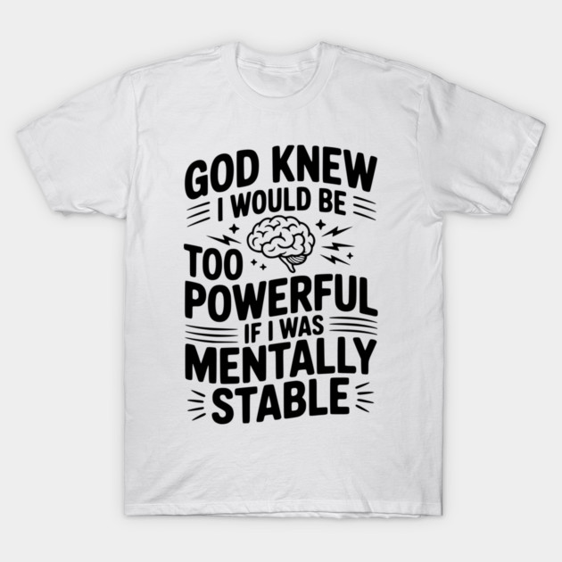 God Knew I Would Be Too Powerful If I Was Mentally Stable T-Shirt by Frank Ring
