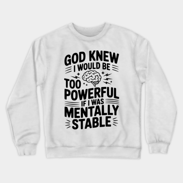 God Knew I Would Be Too Powerful If I Was Mentally Stable Crewneck Sweatshirt by Frank Ring
