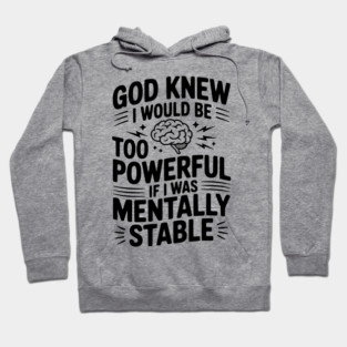 God Knew I Would Be Too Powerful If I Was Mentally Stable Hoodie