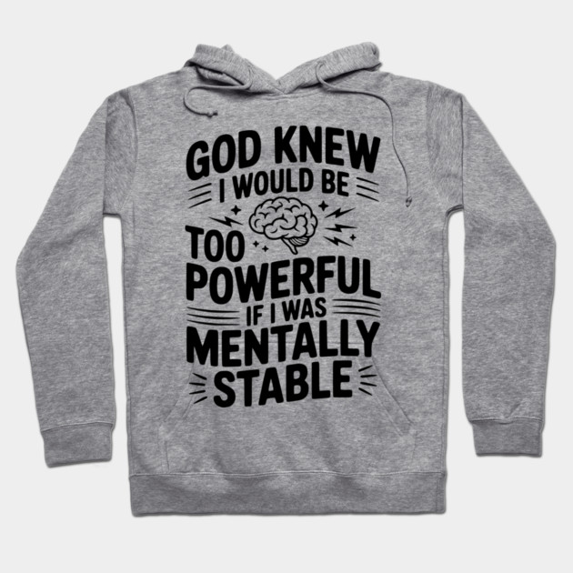God Knew I Would Be Too Powerful If I Was Mentally Stable Hoodie by Frank Ring