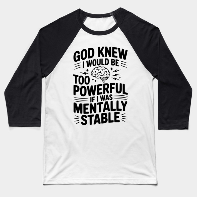 God Knew I Would Be Too Powerful If I Was Mentally Stable Baseball T-Shirt by Frank Ring