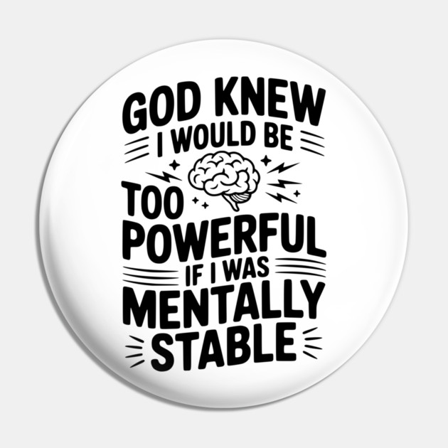 God Knew I Would Be Too Powerful If I Was Mentally Stable Pin by Frank Ring