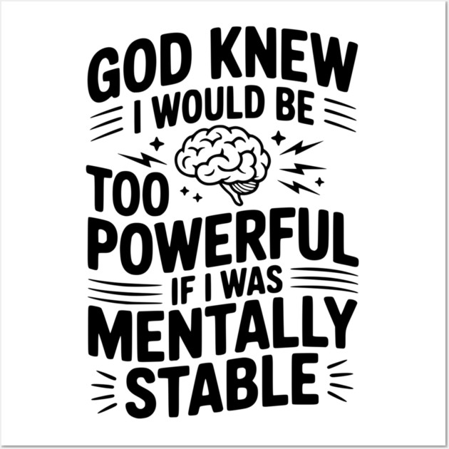 God Knew I Would Be Too Powerful If I Was Mentally Stable Wall Art by Frank Ring