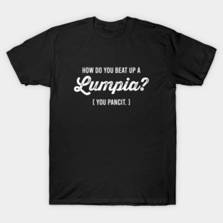 How Do You Beat Up A Lumpia You Pancit - Funny Pun Joke Humor T-Shirt