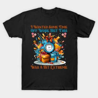 I Wanted Some Time Off Work But This Was a Bit Extreme | Funny Work Humor Design T-Shirt