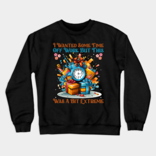 I Wanted Some Time Off Work But This Was a Bit Extreme | Funny Work Humor Design Crewneck Sweatshirt