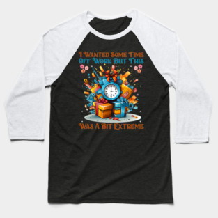 I Wanted Some Time Off Work But This Was a Bit Extreme | Funny Work Humor Design Baseball T-Shirt