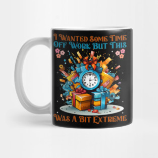 I Wanted Some Time Off Work But This Was a Bit Extreme | Funny Work Humor Design Mug