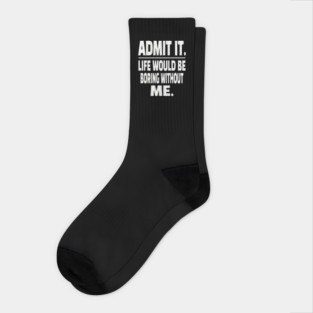 Admit It Life Boring Without Me Funny Sarcastic Humorous Saying Socks