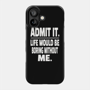 Admit It Life Boring Without Me Funny Sarcastic Humorous Saying Phone Case