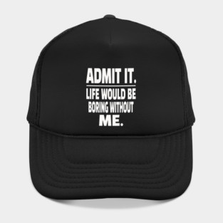 Admit It Life Boring Without Me Funny Sarcastic Humorous Saying Hat